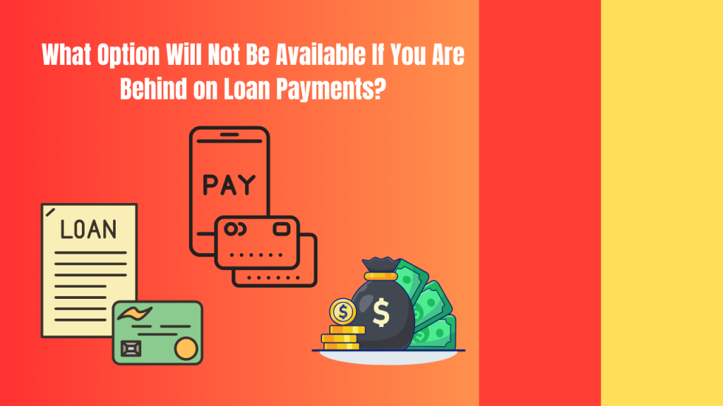 What Option Will Not Be Available If You Are Behind on Loan Payments?