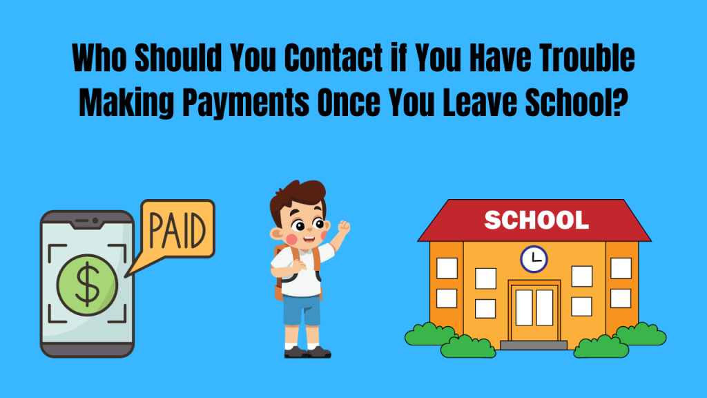 Who Should You Contact if You Have Trouble Making Payments Once You Leave School?